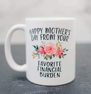 Happy Mother's Day from your favorite financial burden Coffee Mug