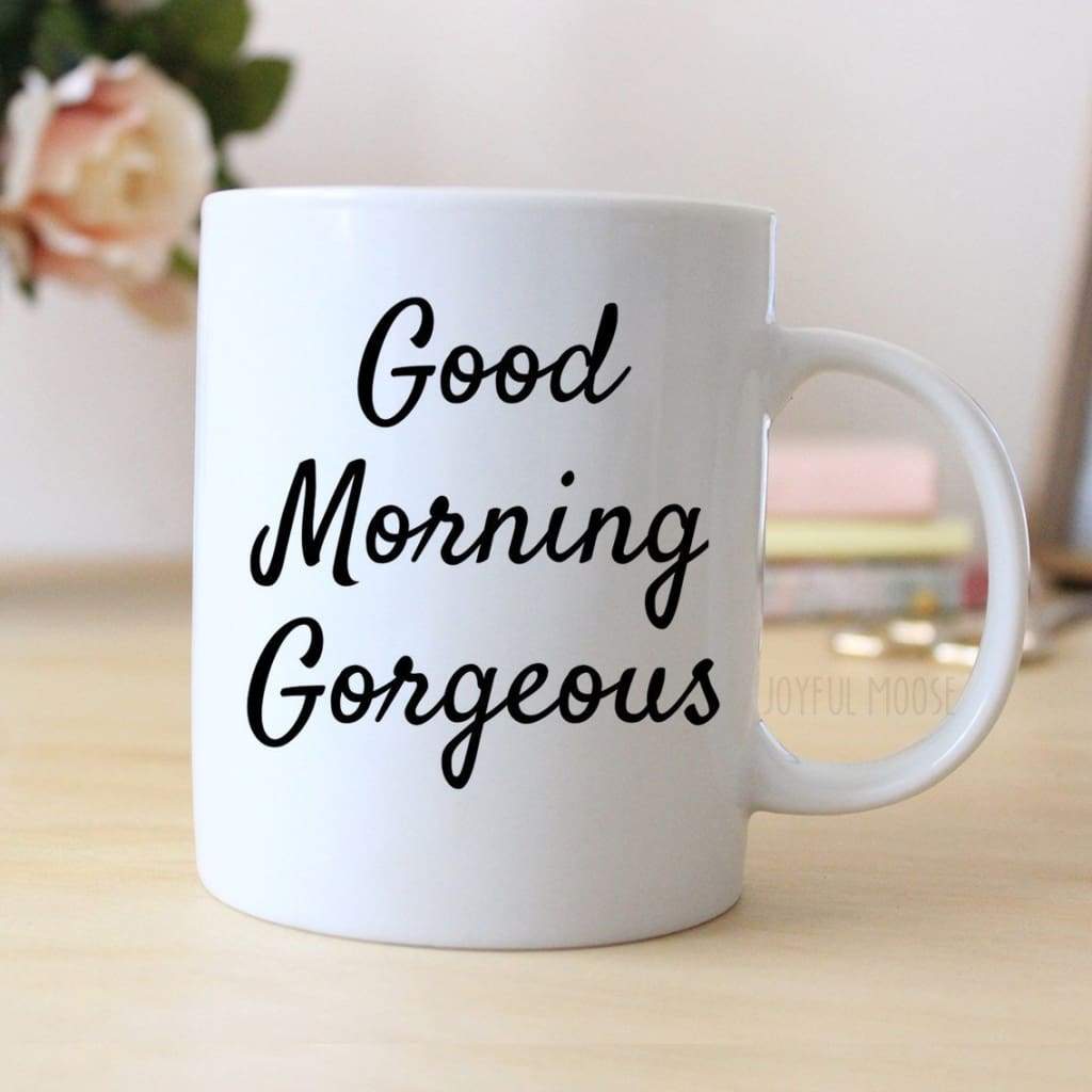 Good Morning Gorgeous Mug - inspirational Coffee Mug for Her