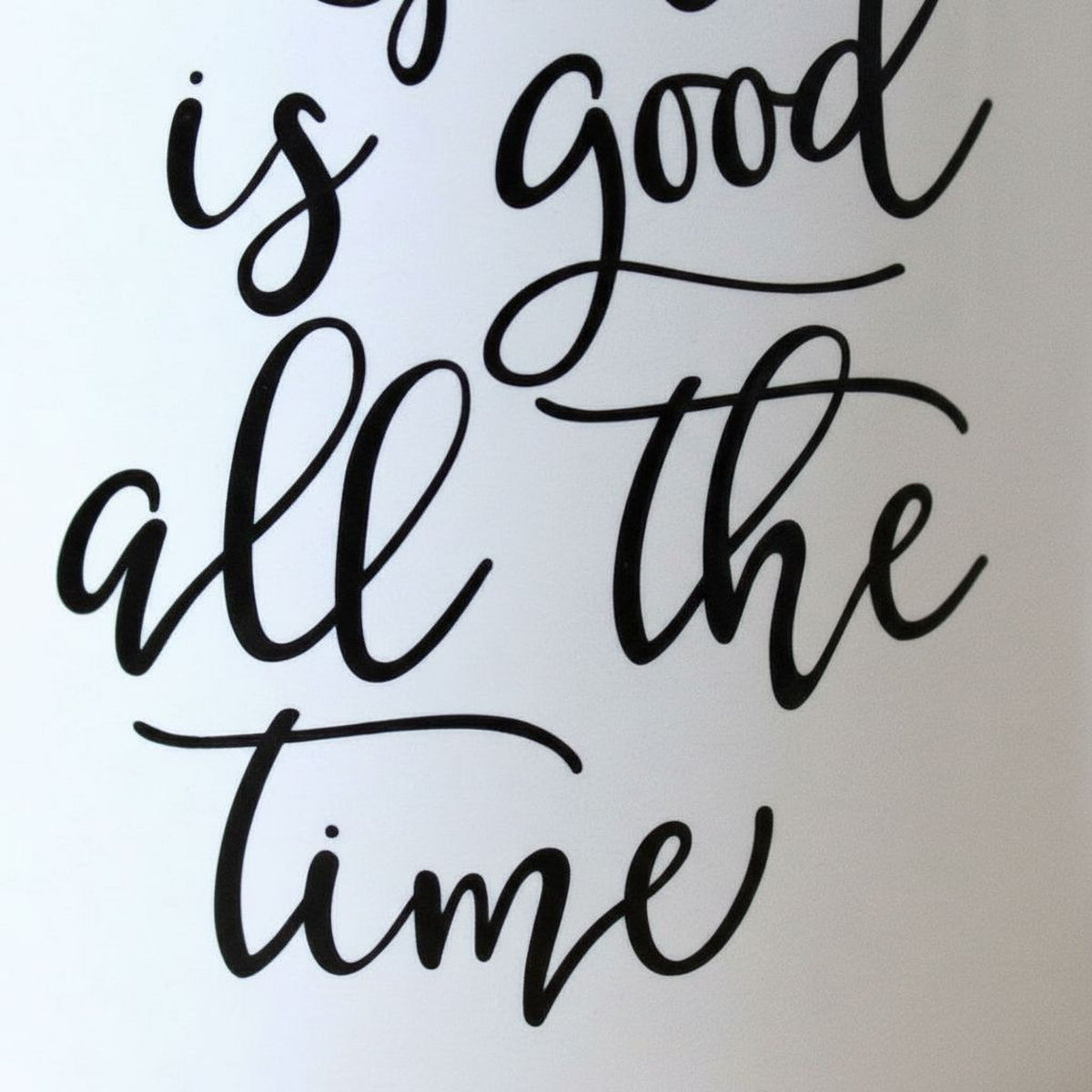 the text "is good all the time" in a cursive font.