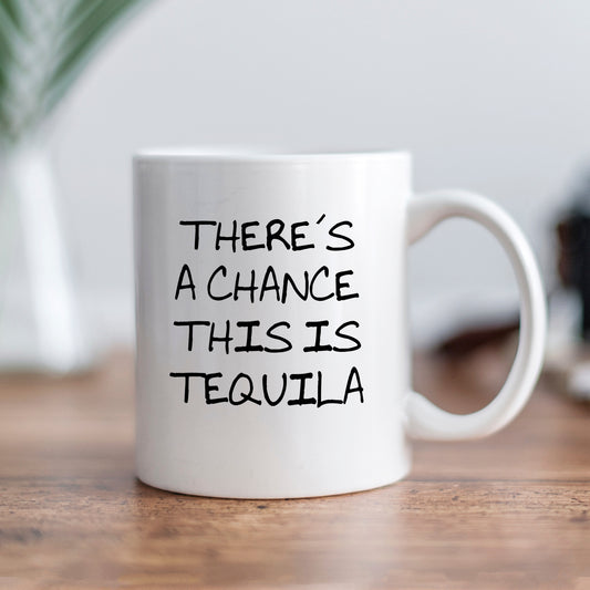 A white ceramic mug with the text "THERE'S A CHANCE THIS IS TEQUILA" printed on it.