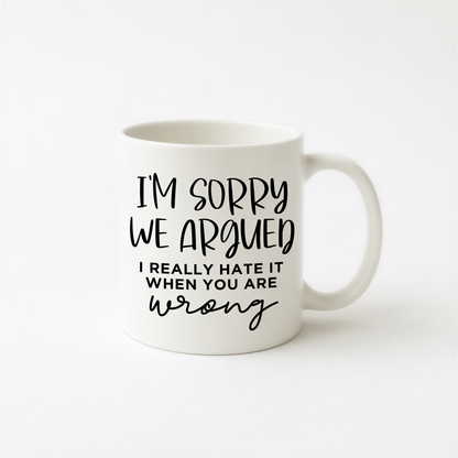 A white ceramic mug with black text that reads "I'm sorry we argued, I really hate it when you are wrong".