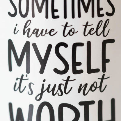 a close-up of a text that reads "Sometimes I have to tell MYELF it's just not worth it".