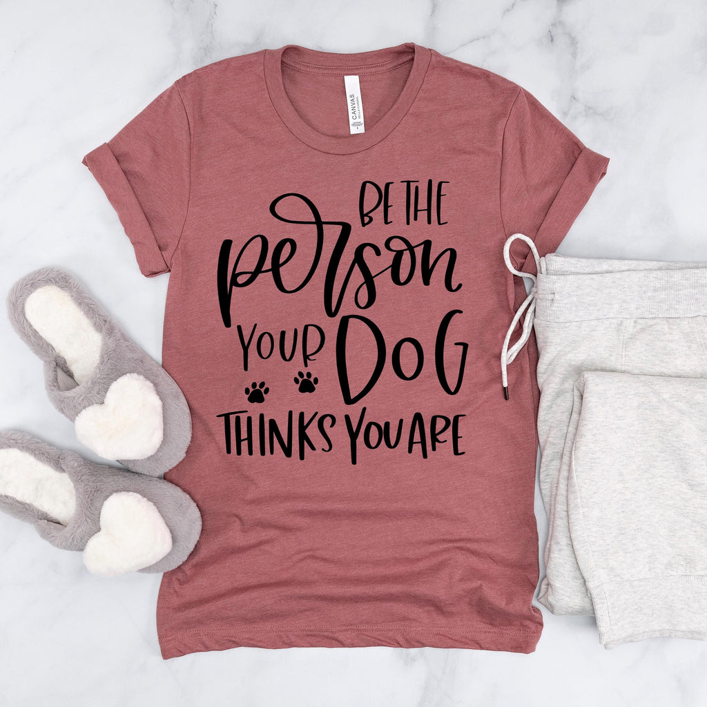 Dog Tshirt Be the person your dog thinks you are Bella Canvas Graphic Tee, Funny Dog shirts for women