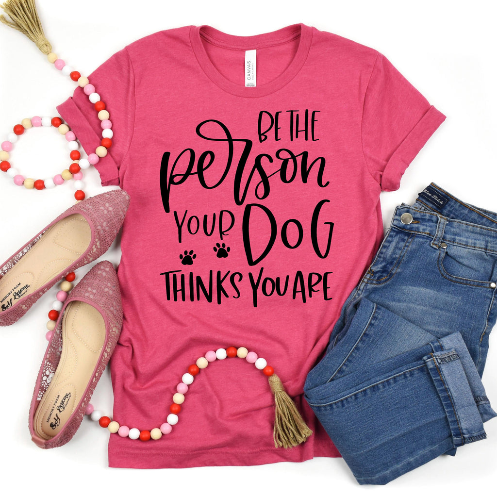 Dog Tshirt Be the person your dog thinks you are Bella Canvas Graphic Tee, Funny Dog shirts for women