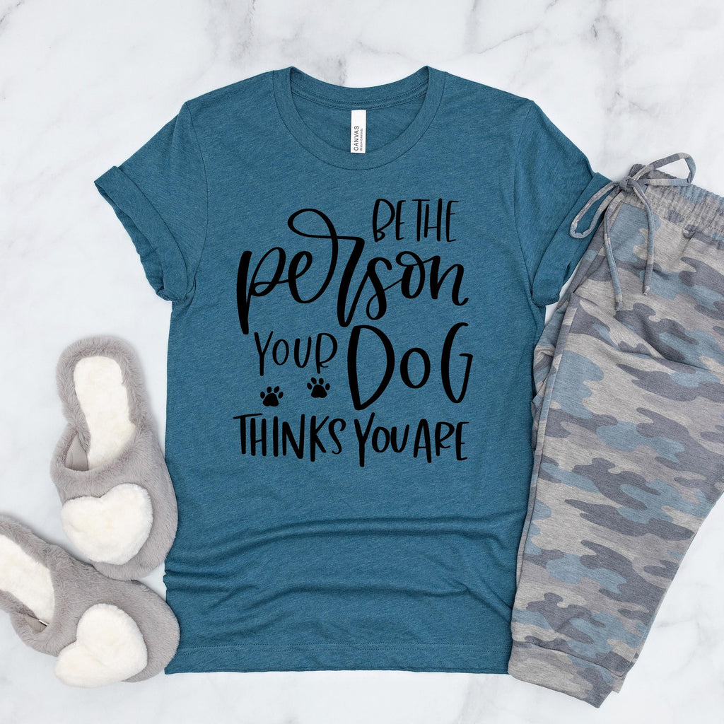 Dog Tshirt Be the person your dog thinks you are Bella Canvas Graphic Tee, Funny Dog shirts for women