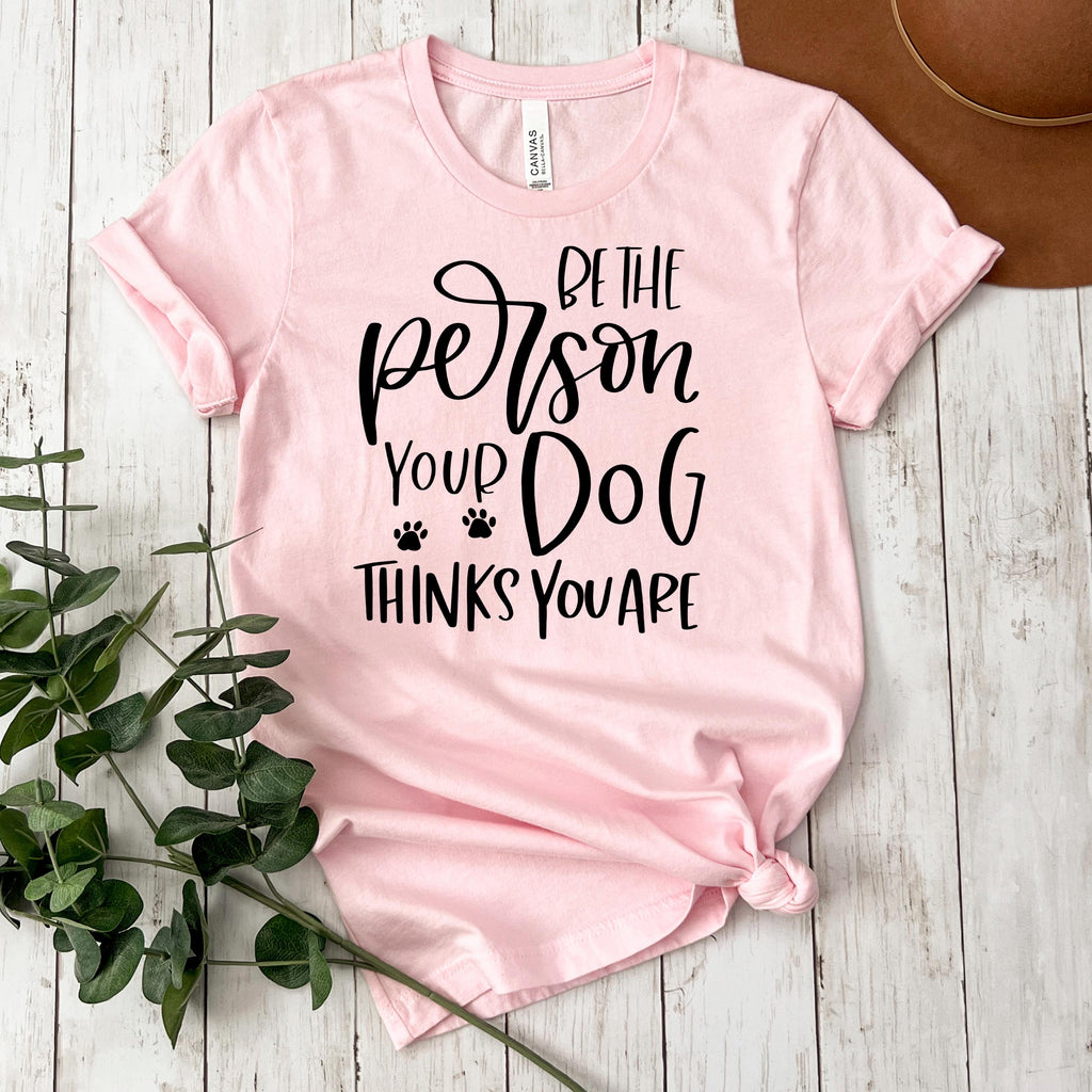 Dog Tshirt Be the person your dog thinks you are Bella Canvas Graphic Tee, Funny Dog shirts for women