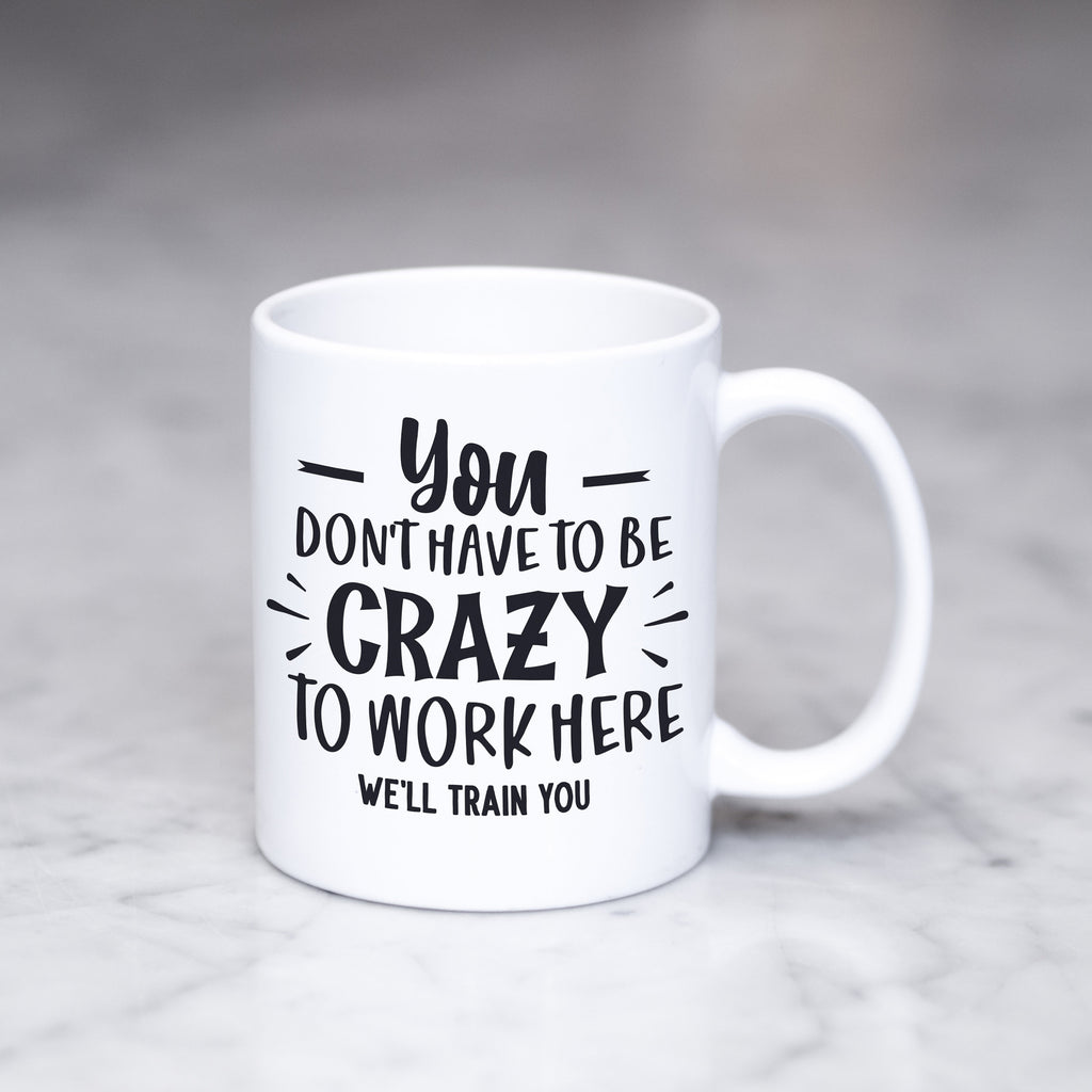Funny Coffee Mug - Funny Mug - funny coffee mug for women - Office Mug - Work Mug - You don't have to be crazy to work here we'll train you
